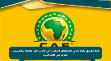 حكم مصري يقود ديربي السنغال ونيجيريا في كأس أمم إفريقيا للمحليين.. تعرف على التفاصيل